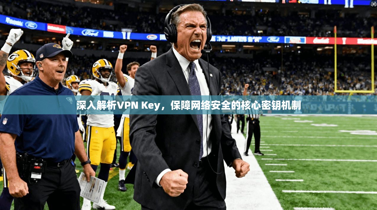 深入解析VPN Key，保障网络安全的核心密钥机制