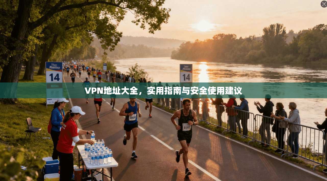 VPN地址大全，实用指南与安全使用建议