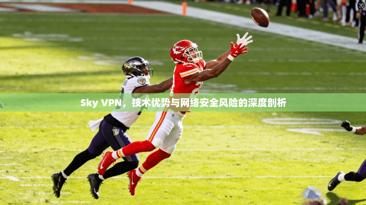 Sky VPN，技术优势与网络安全风险的深度剖析