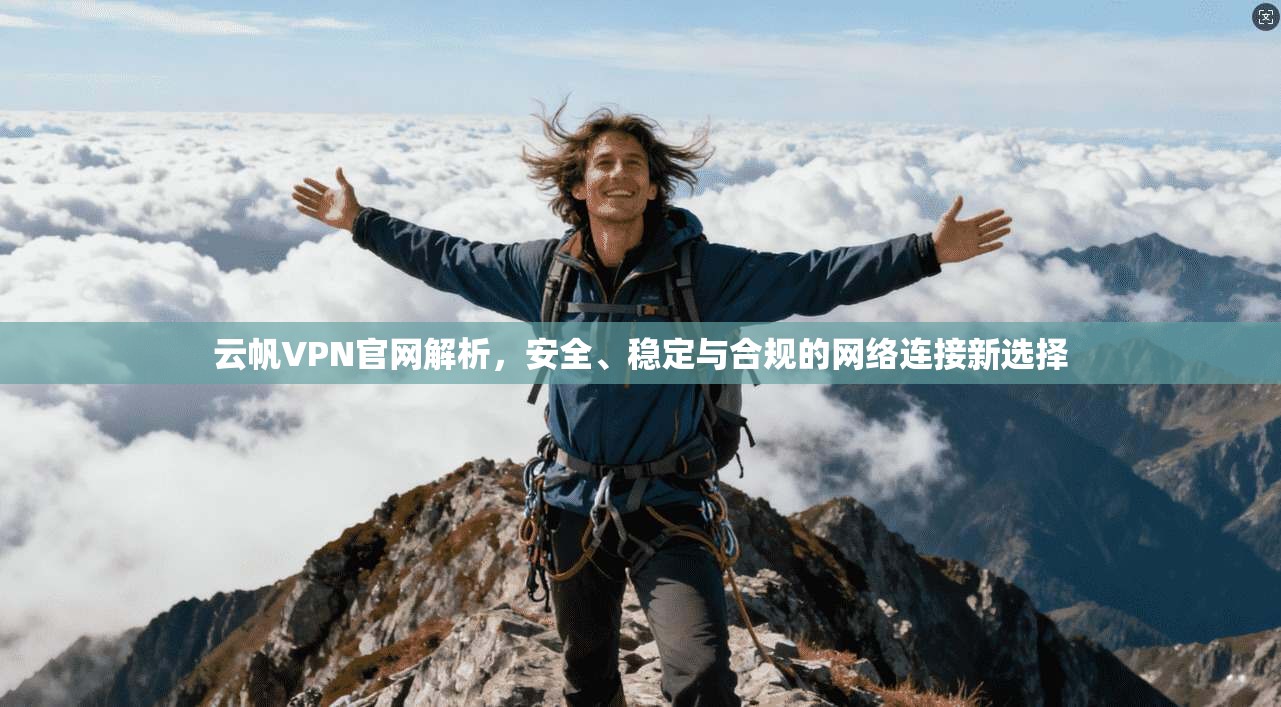 云帆VPN官网解析，安全、稳定与合规的网络连接新选择