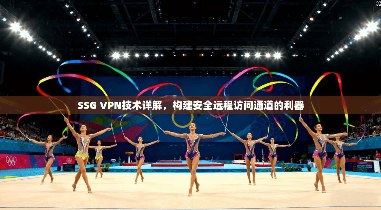 SSG VPN技术详解，构建安全远程访问通道的利器