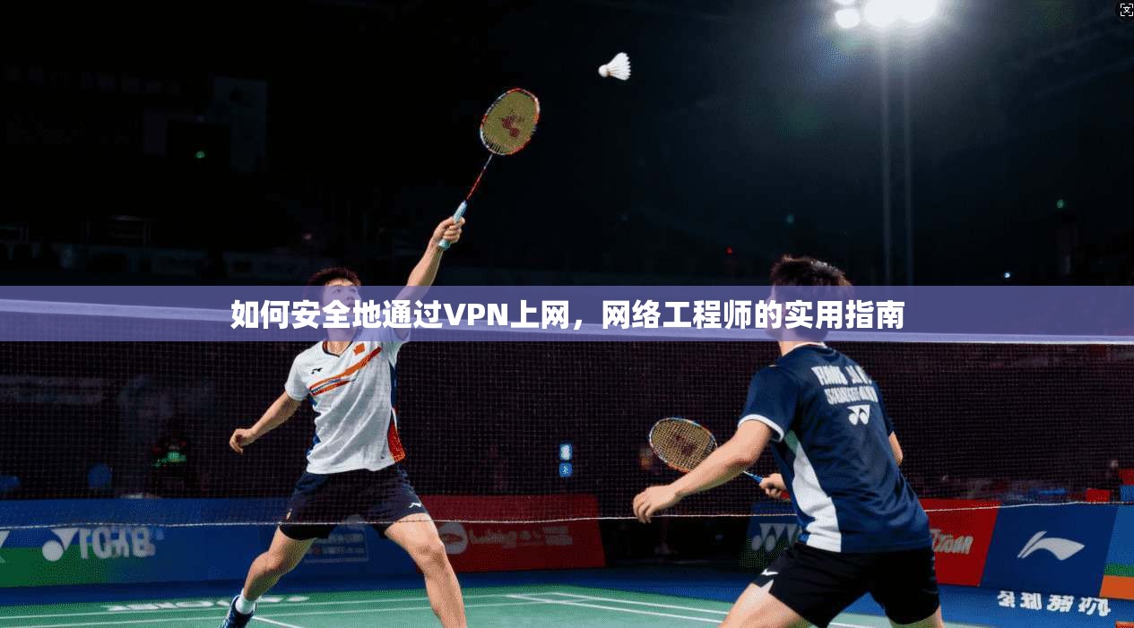 如何安全地通过VPN上网，网络工程师的实用指南