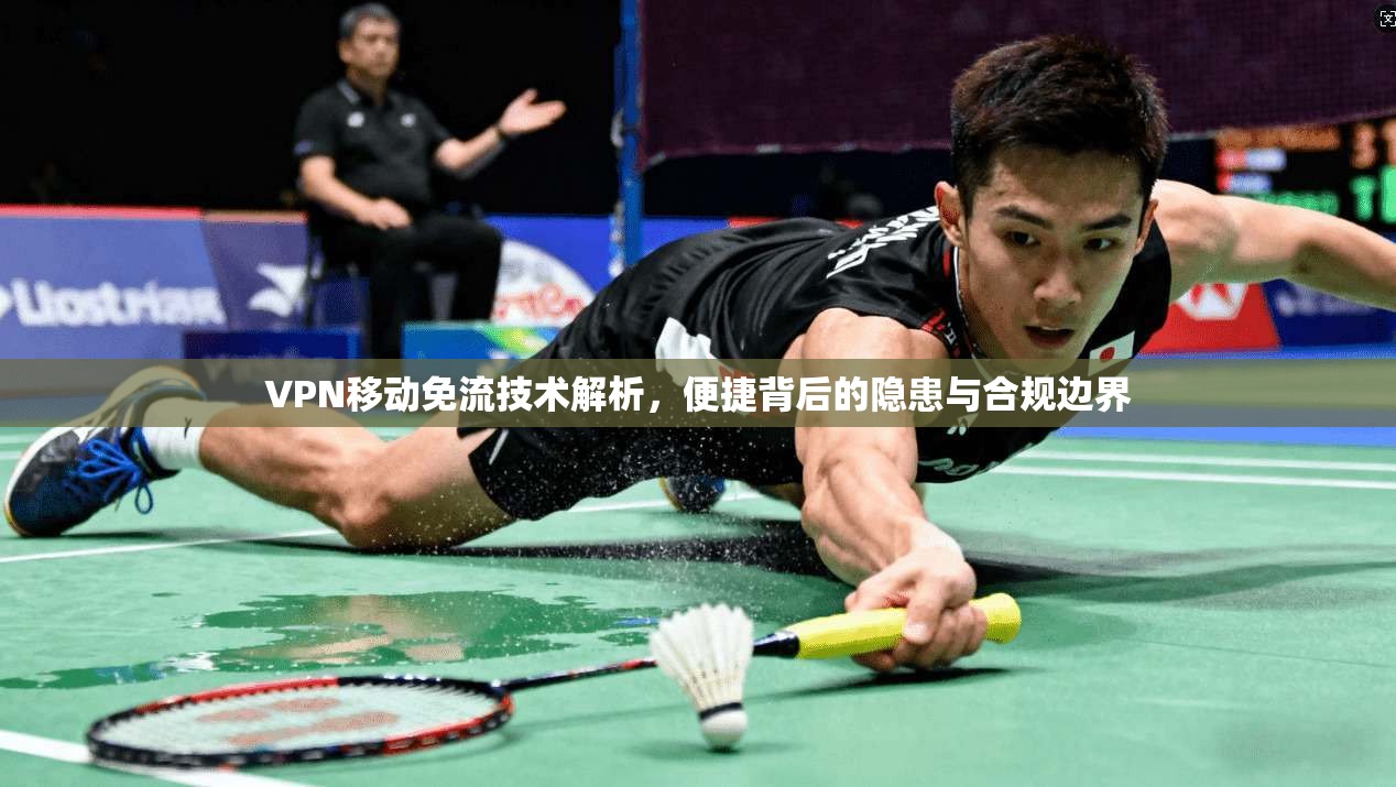VPN移动免流技术解析，便捷背后的隐患与合规边界