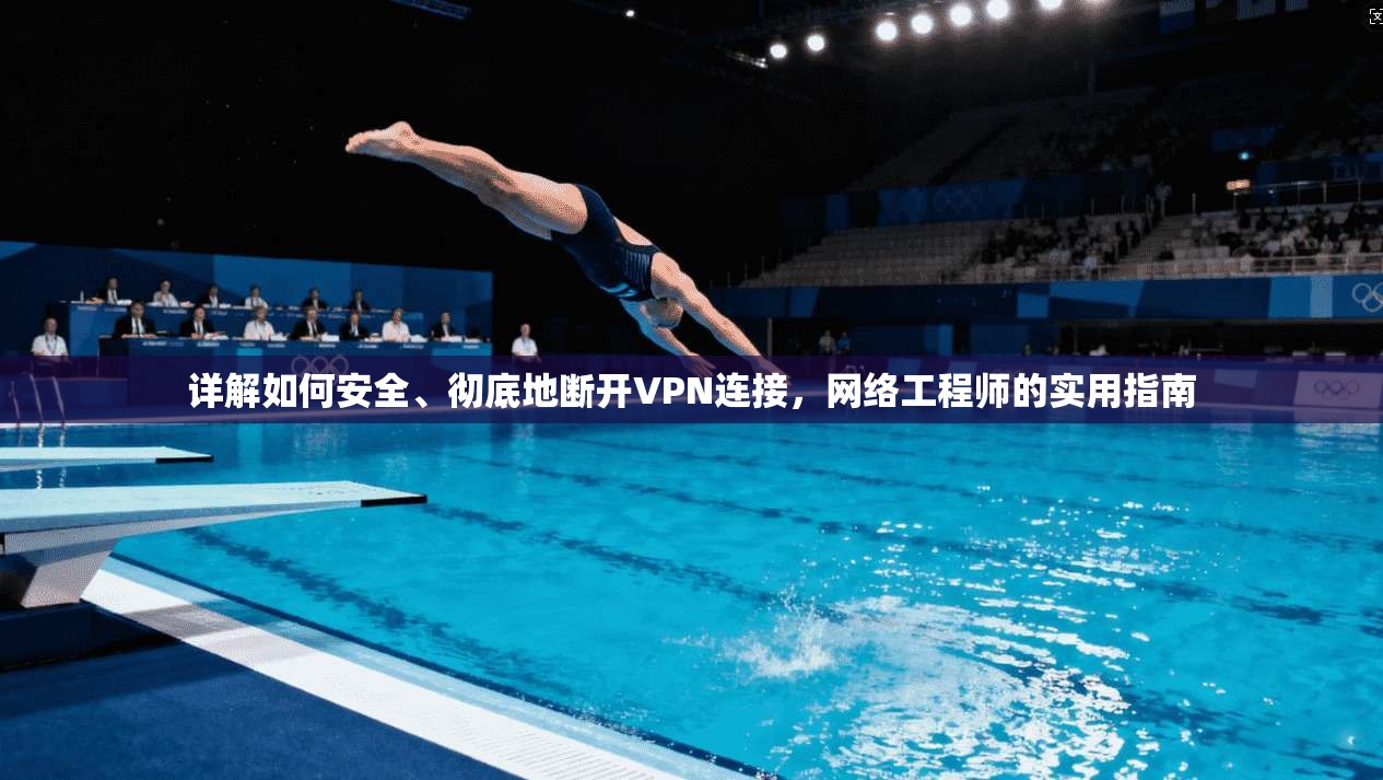 详解如何安全、彻底地断开VPN连接，网络工程师的实用指南