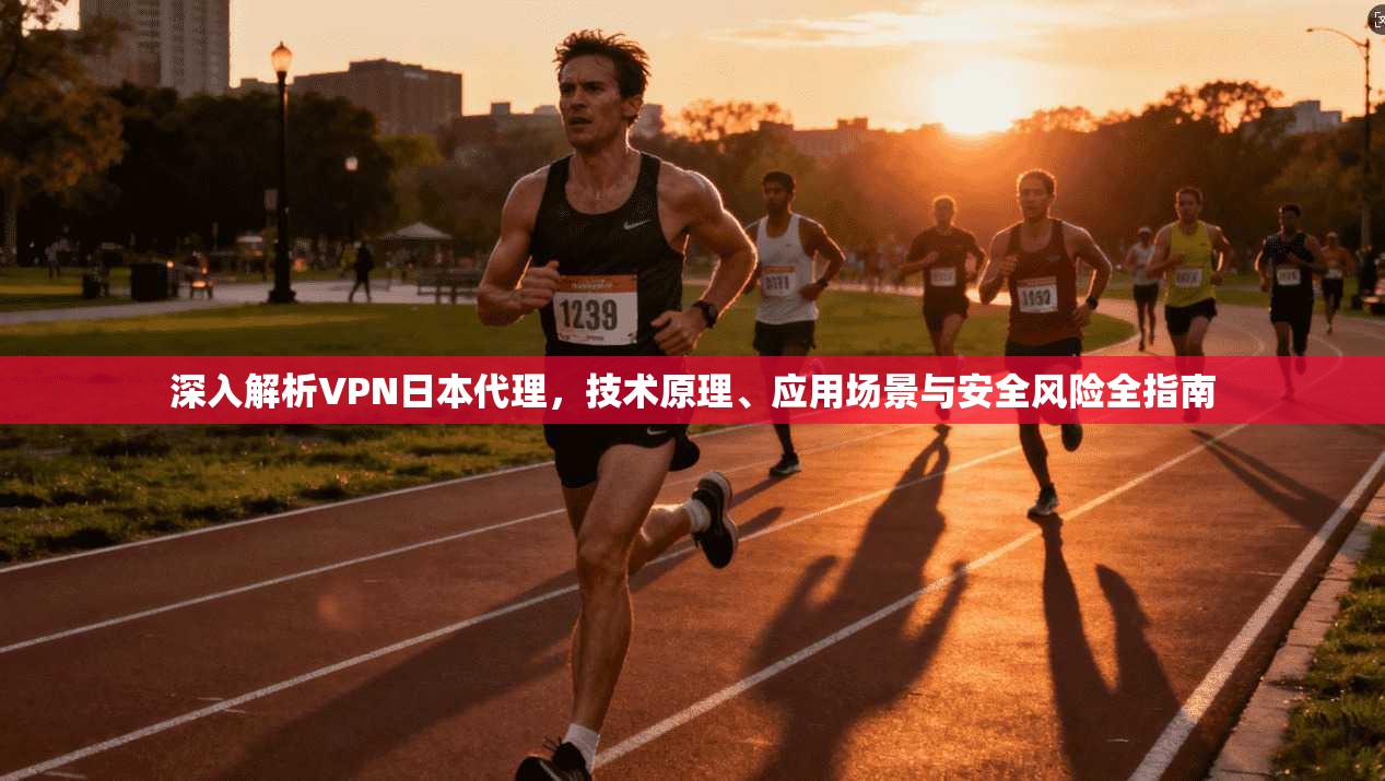 深入解析VPN日本代理，技术原理、应用场景与安全风险全指南