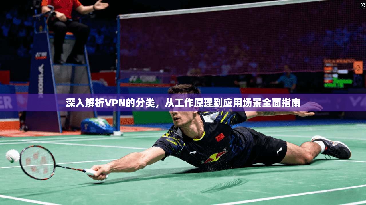 深入解析VPN的分类，从工作原理到应用场景全面指南