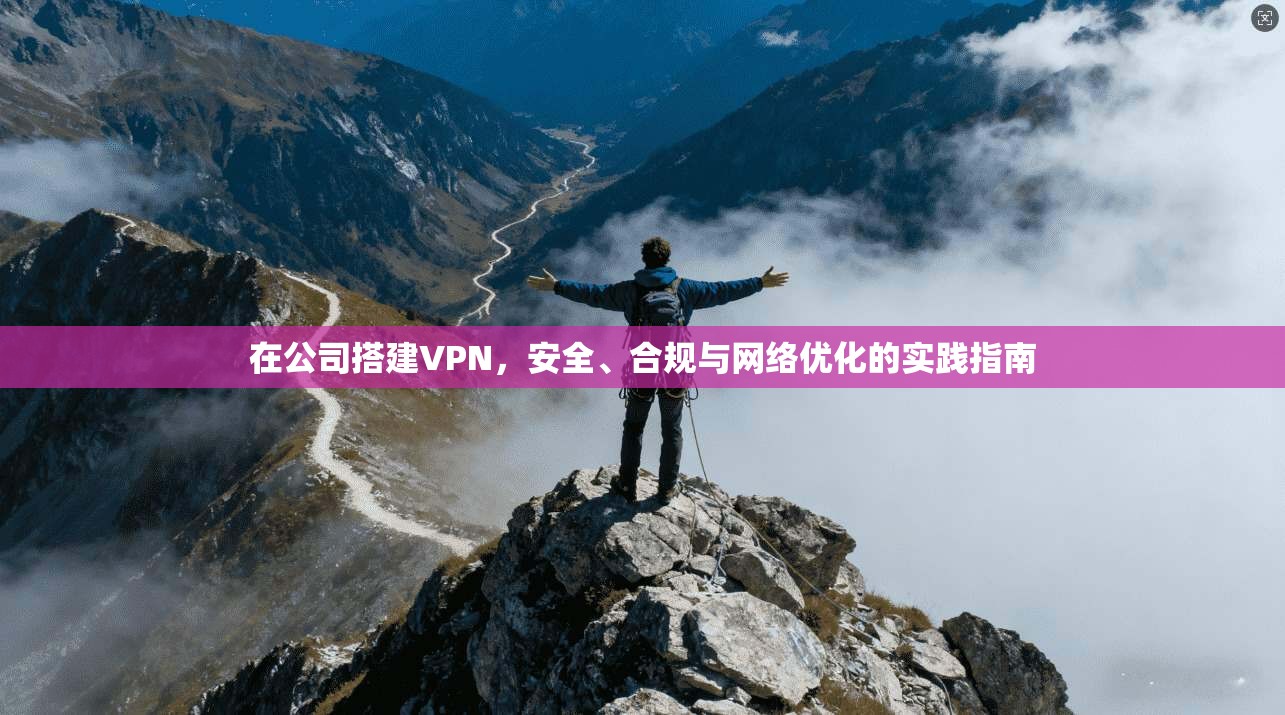 在公司搭建VPN，安全、合规与网络优化的实践指南