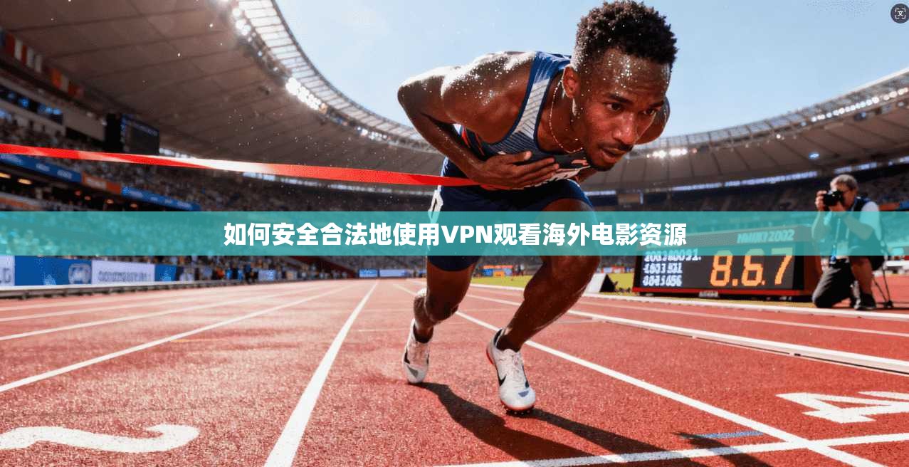 如何安全合法地使用VPN观看海外电影资源