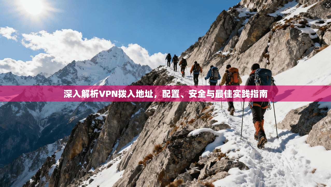 深入解析VPN拨入地址，配置、安全与最佳实践指南