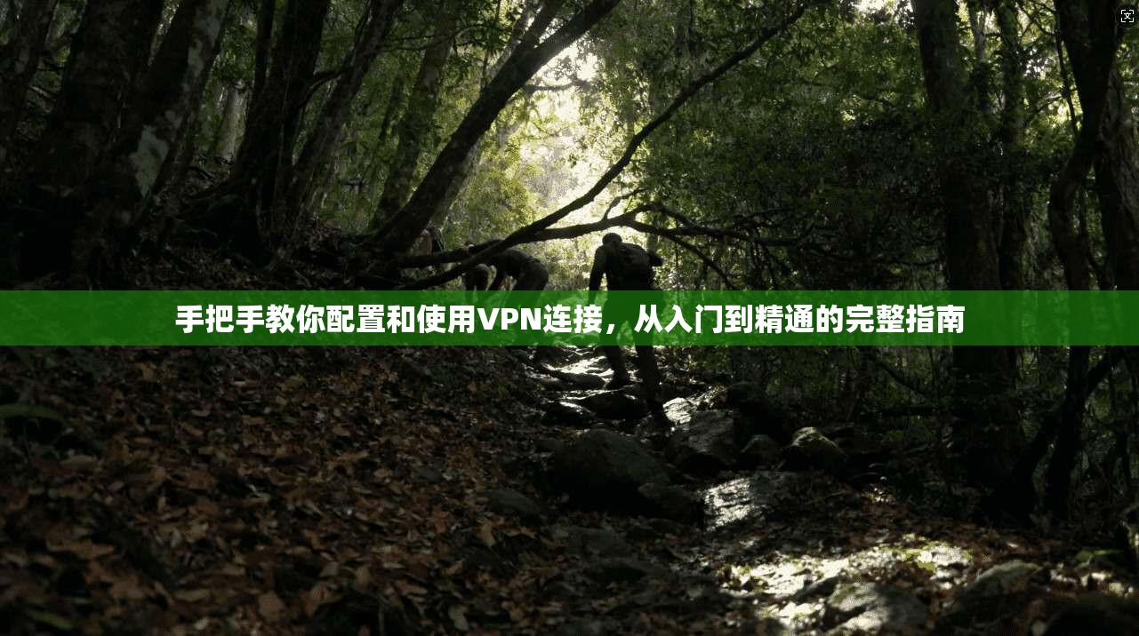 手把手教你配置和使用VPN连接，从入门到精通的完整指南