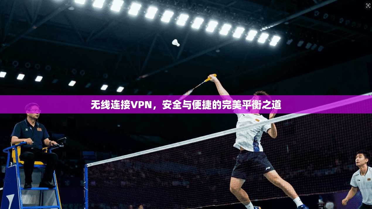无线连接VPN，安全与便捷的完美平衡之道
