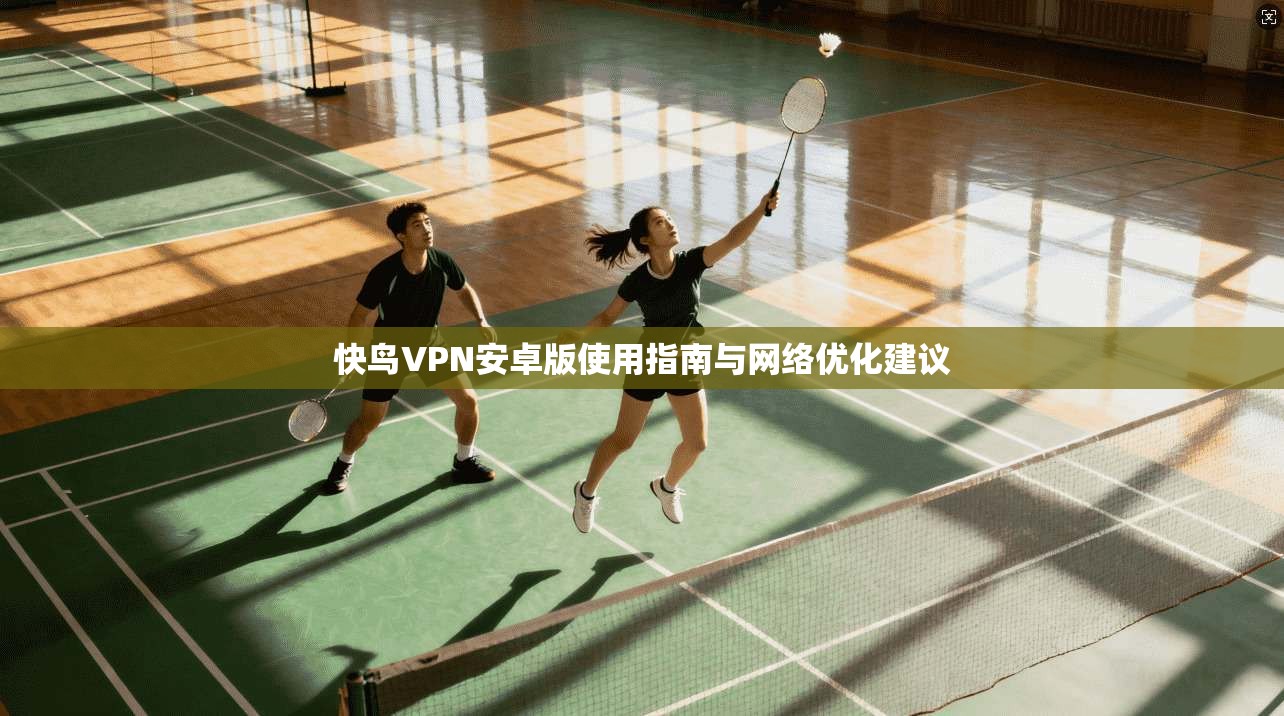 快鸟VPN安卓版使用指南与网络优化建议