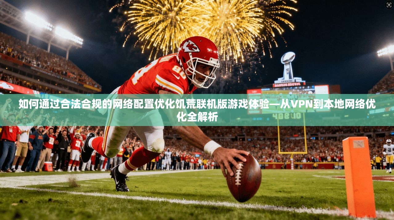 如何通过合法合规的网络配置优化饥荒联机版游戏体验—从VPN到本地网络优化全解析