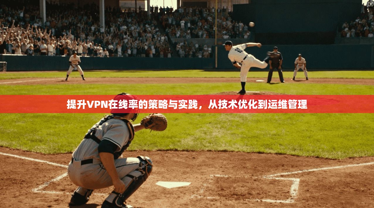 提升VPN在线率的策略与实践，从技术优化到运维管理