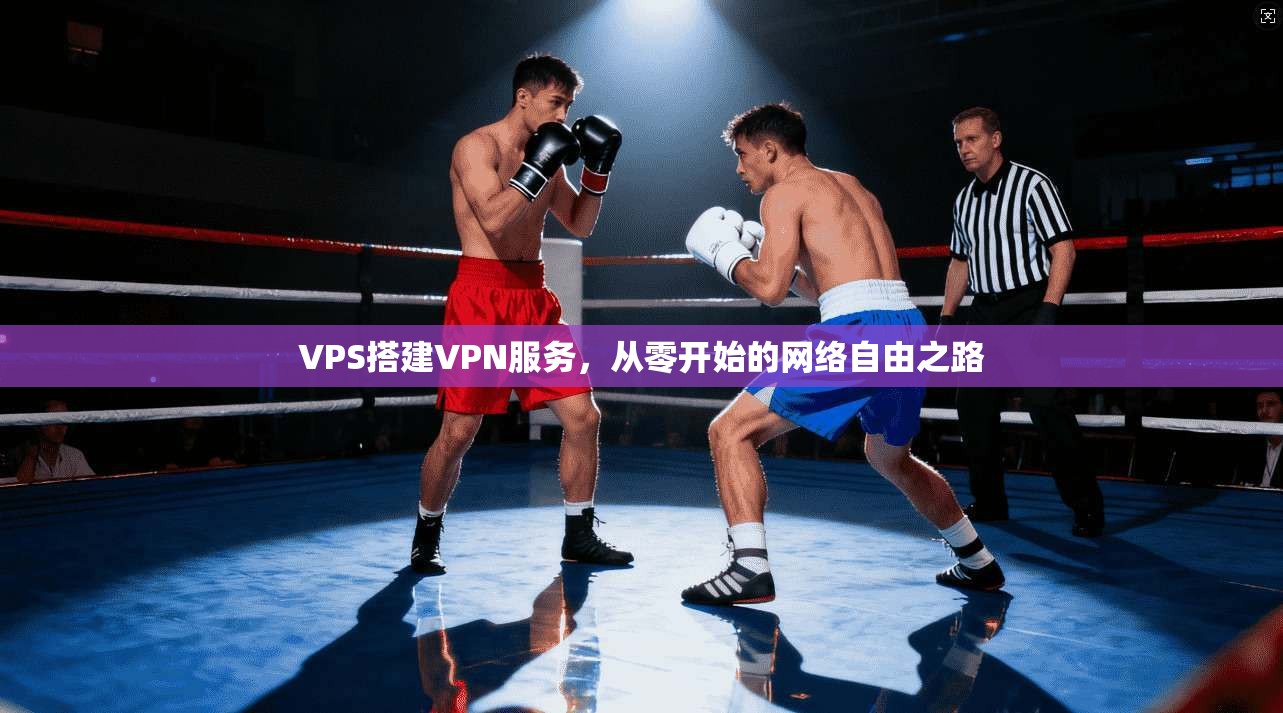 VPS搭建VPN服务，从零开始的网络自由之路