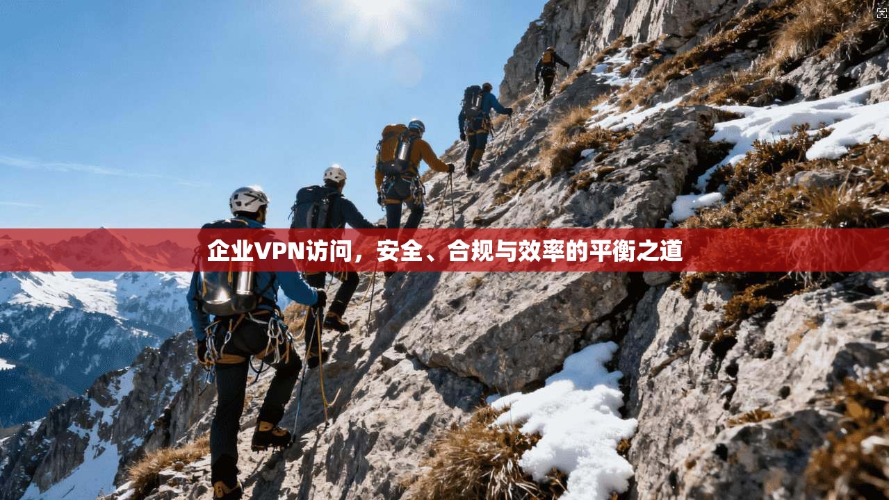 企业VPN访问，安全、合规与效率的平衡之道