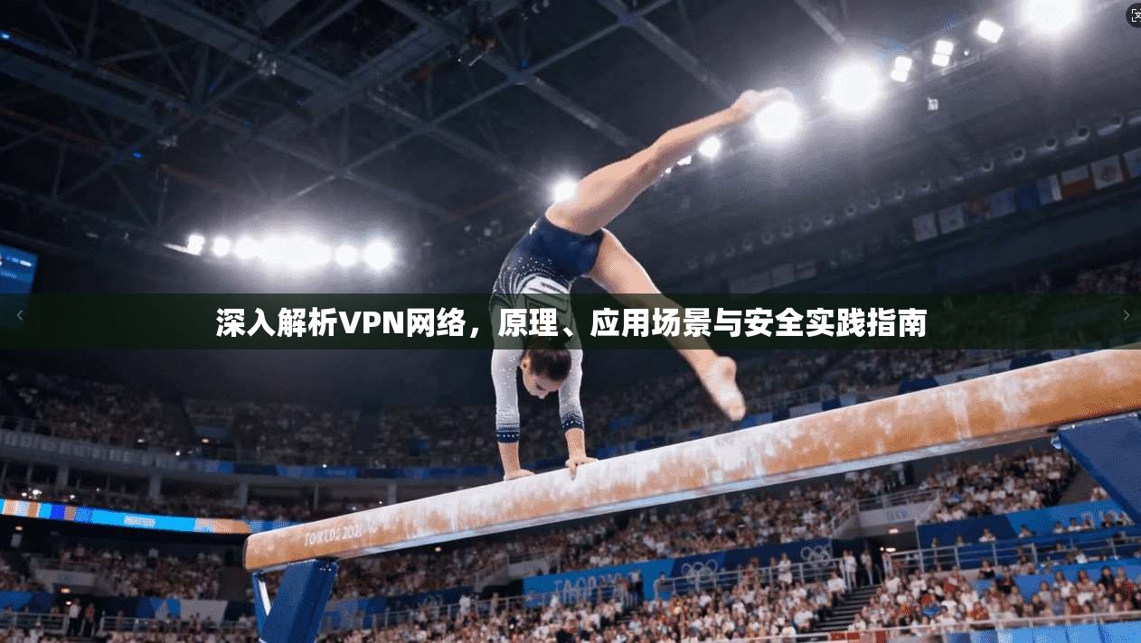 深入解析VPN网络，原理、应用场景与安全实践指南