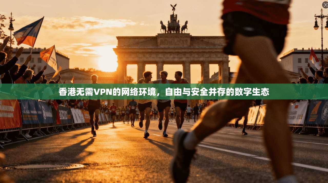 香港无需VPN的网络环境，自由与安全并存的数字生态