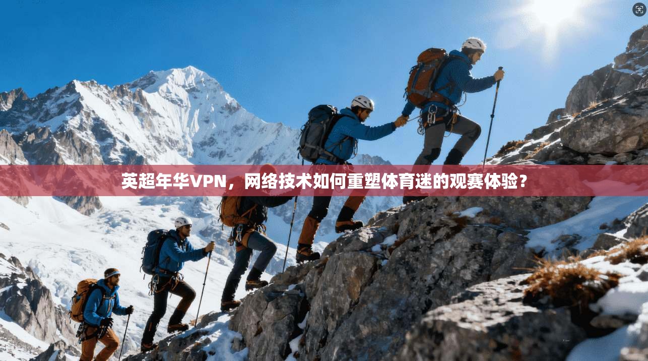 英超年华VPN，网络技术如何重塑体育迷的观赛体验？