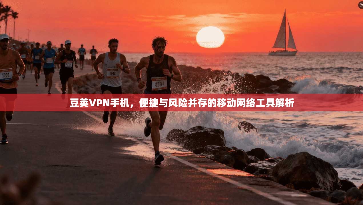 豆荚VPN手机，便捷与风险并存的移动网络工具解析