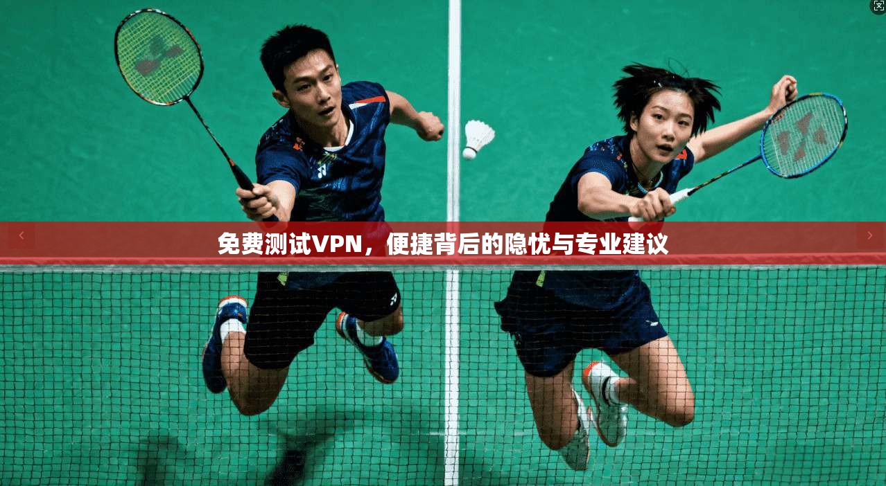免费测试VPN，便捷背后的隐忧与专业建议