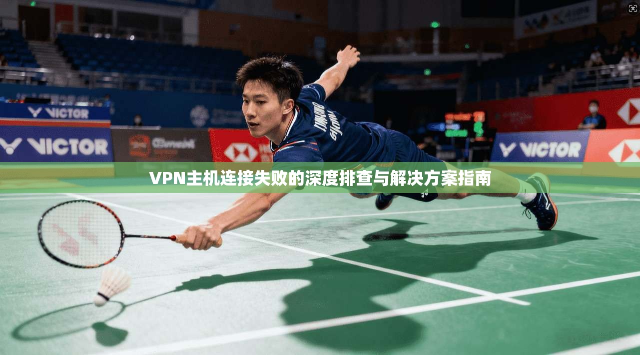 VPN主机连接失败的深度排查与解决方案指南