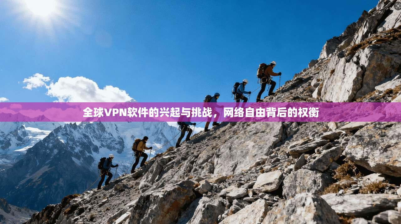 全球VPN软件的兴起与挑战，网络自由背后的权衡