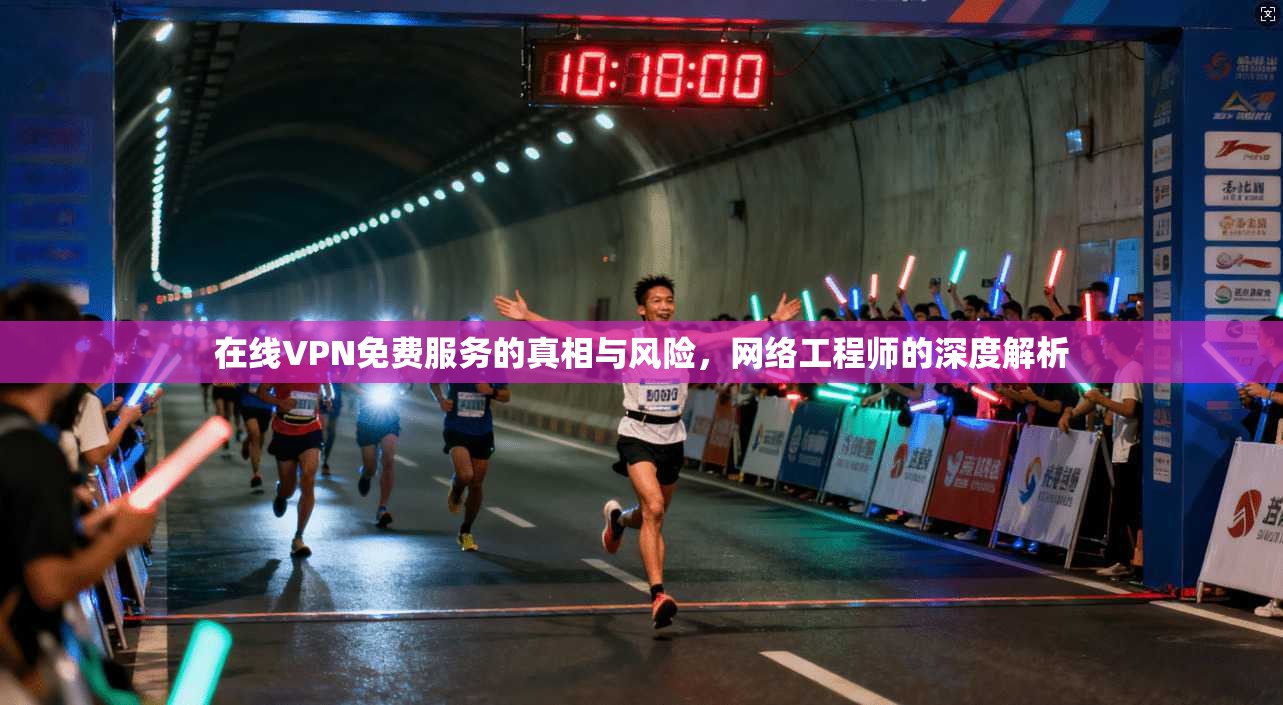 在线VPN免费服务的真相与风险，网络工程师的深度解析
