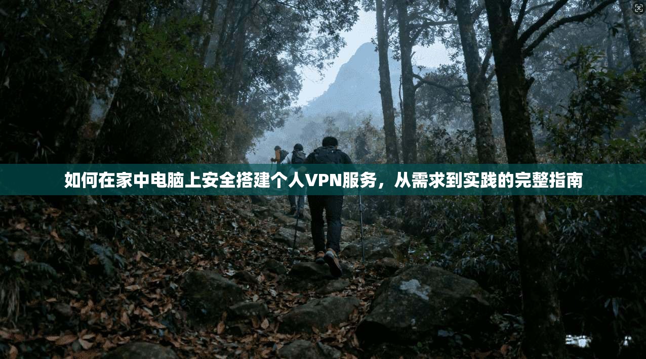 如何在家中电脑上安全搭建个人VPN服务，从需求到实践的完整指南