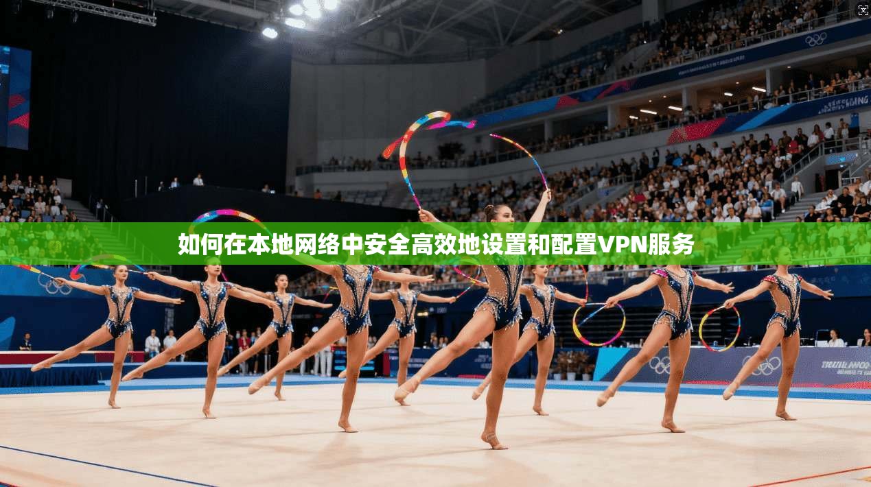 如何在本地网络中安全高效地设置和配置VPN服务