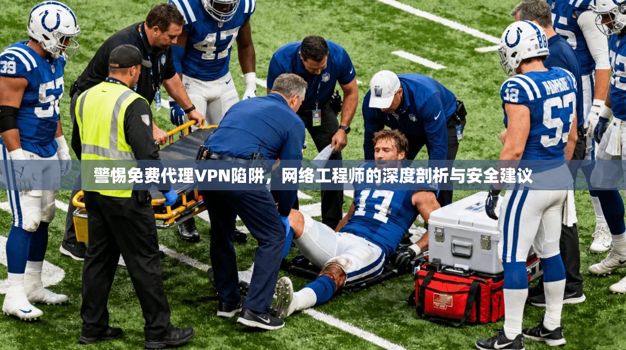 警惕免费代理VPN陷阱，网络工程师的深度剖析与安全建议
