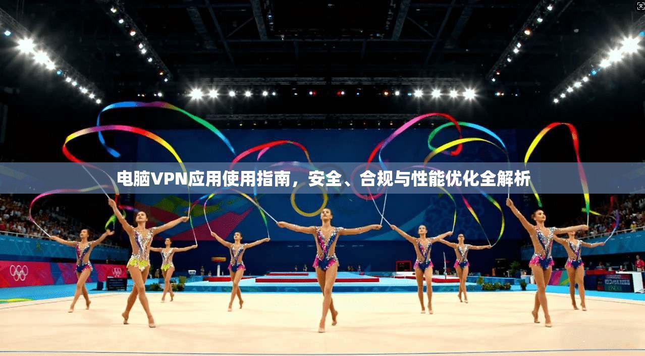 电脑VPN应用使用指南，安全、合规与性能优化全解析