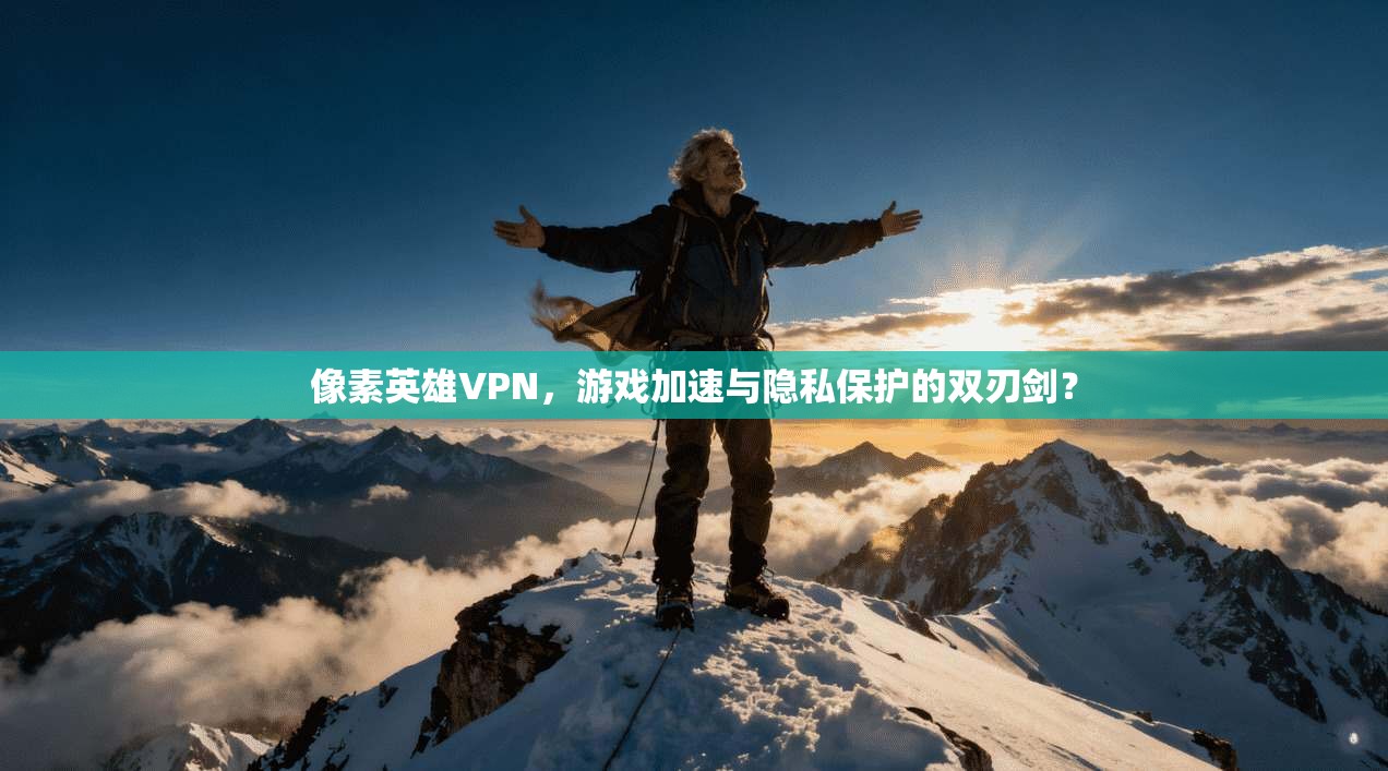 像素英雄VPN，游戏加速与隐私保护的双刃剑？