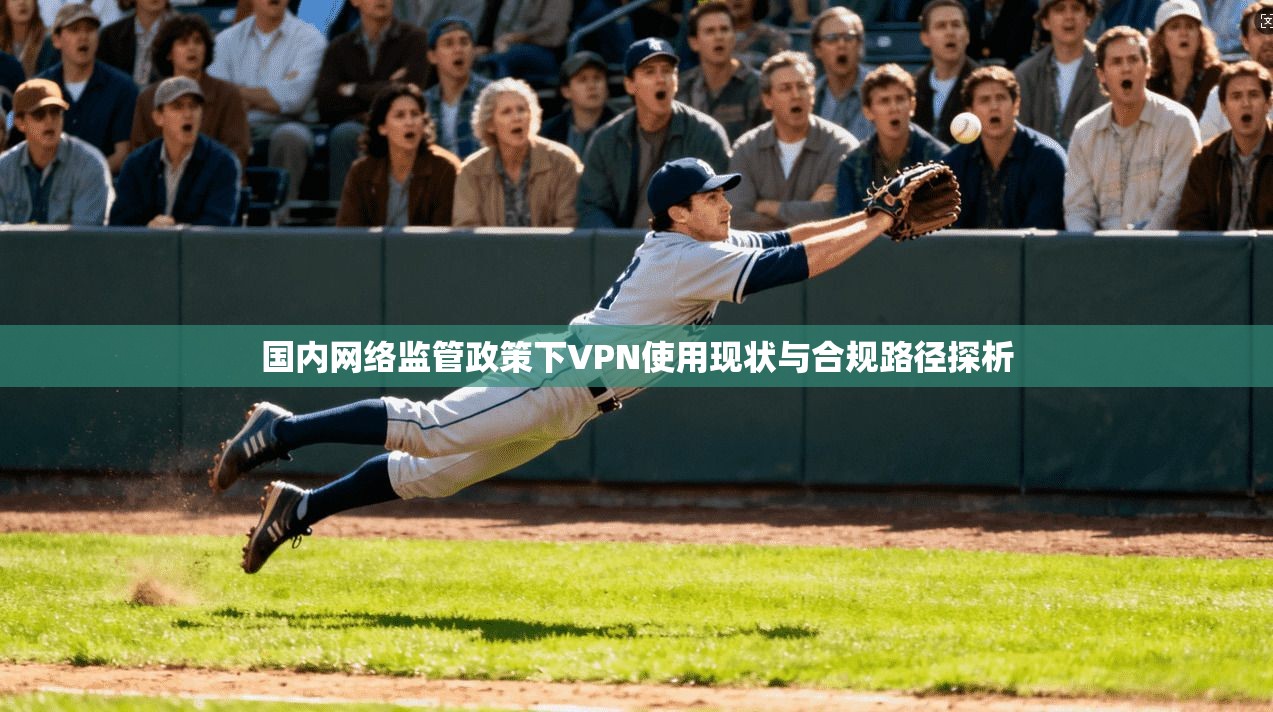 国内网络监管政策下VPN使用现状与合规路径探析