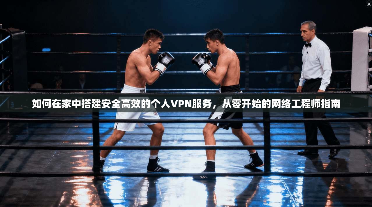 如何在家中搭建安全高效的个人VPN服务，从零开始的网络工程师指南