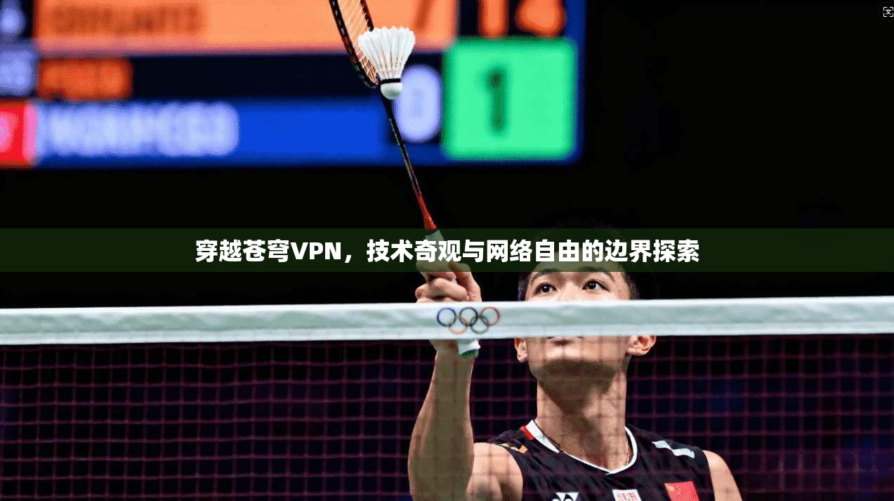 穿越苍穹VPN，技术奇观与网络自由的边界探索