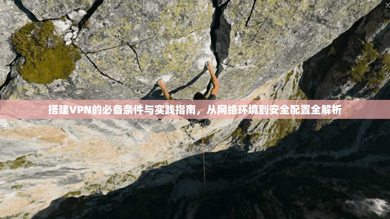 搭建VPN的必备条件与实践指南，从网络环境到安全配置全解析