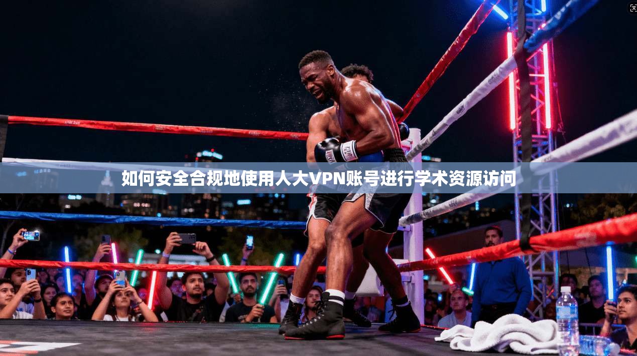 如何安全合规地使用人大VPN账号进行学术资源访问