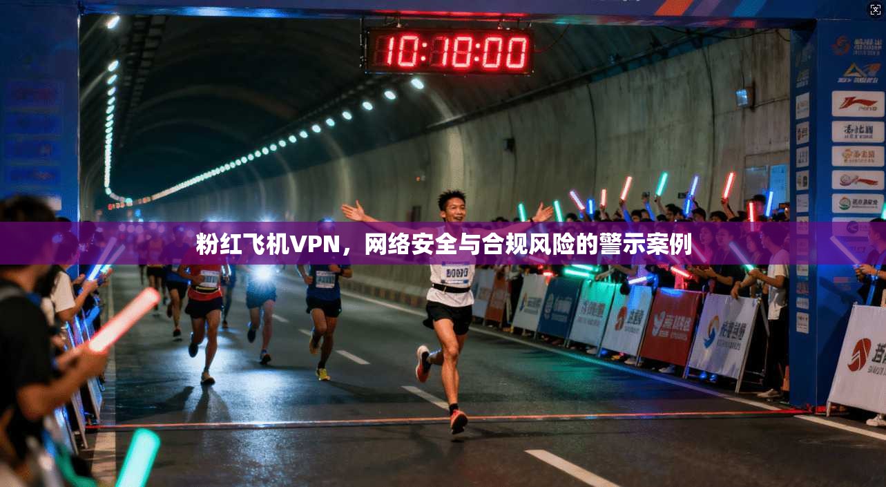 粉红飞机VPN，网络安全与合规风险的警示案例