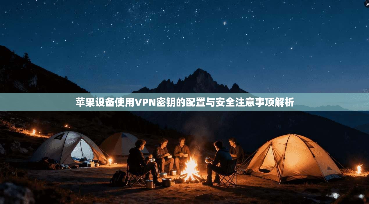 苹果设备使用VPN密钥的配置与安全注意事项解析