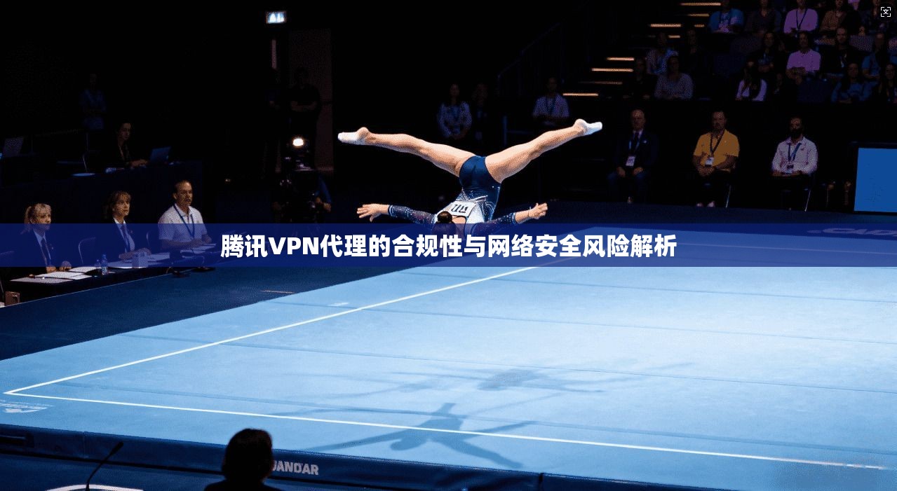 腾讯VPN代理的合规性与网络安全风险解析
