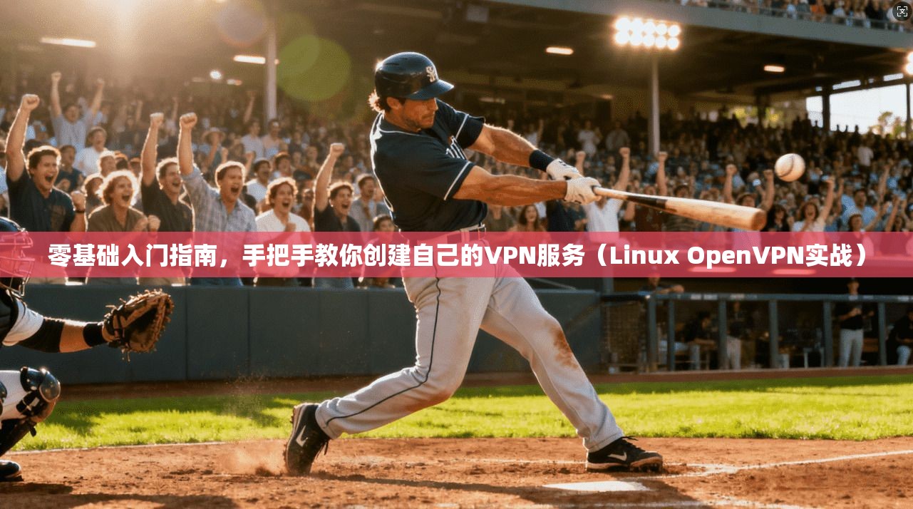 零基础入门指南，手把手教你创建自己的VPN服务（Linux OpenVPN实战）