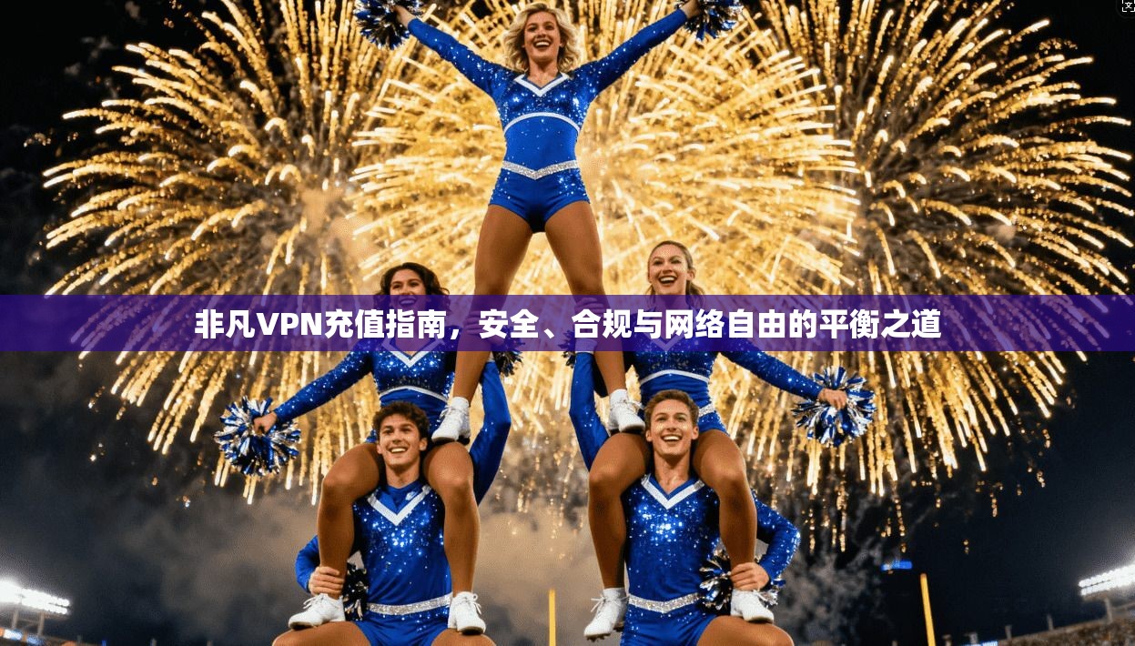 非凡VPN充值指南，安全、合规与网络自由的平衡之道