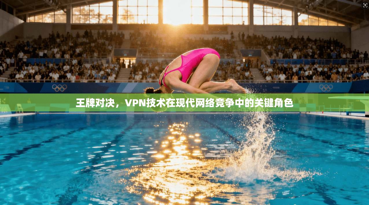 王牌对决，VPN技术在现代网络竞争中的关键角色