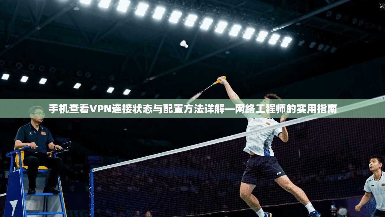 手机查看VPN连接状态与配置方法详解—网络工程师的实用指南