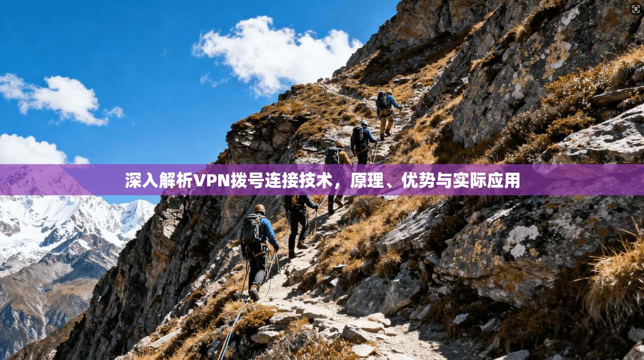 深入解析VPN拨号连接技术，原理、优势与实际应用