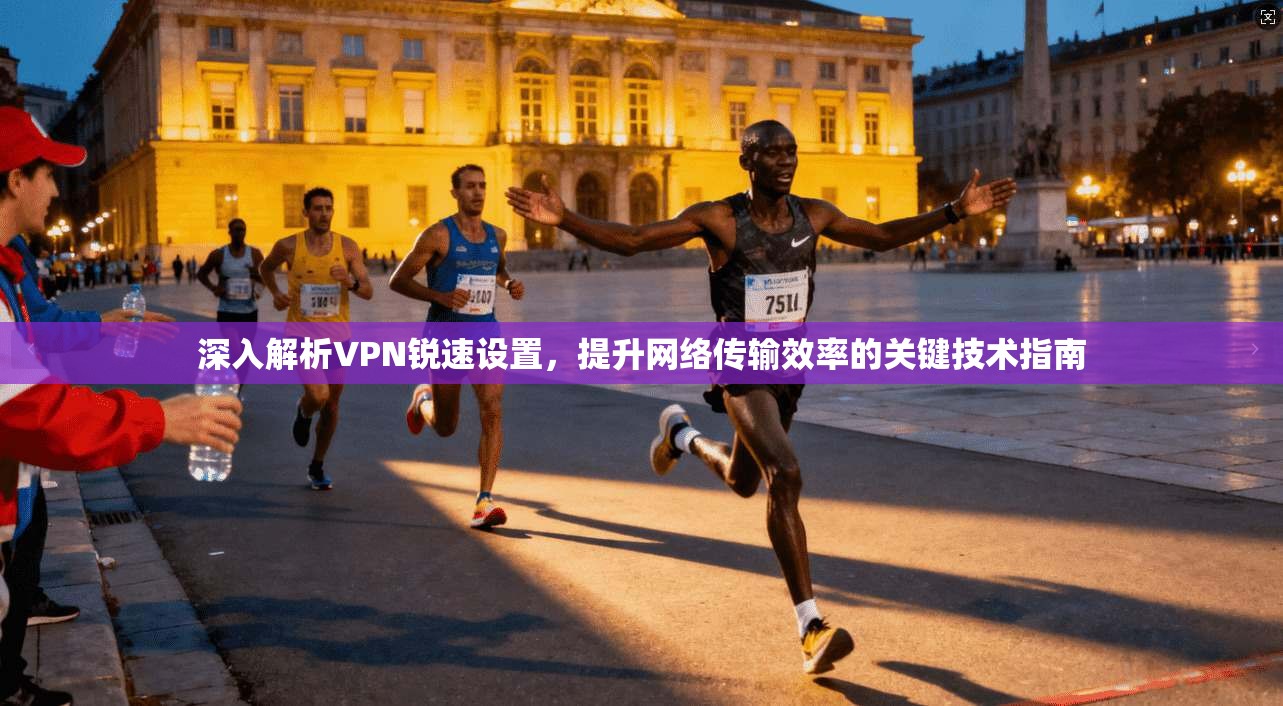 深入解析VPN锐速设置，提升网络传输效率的关键技术指南