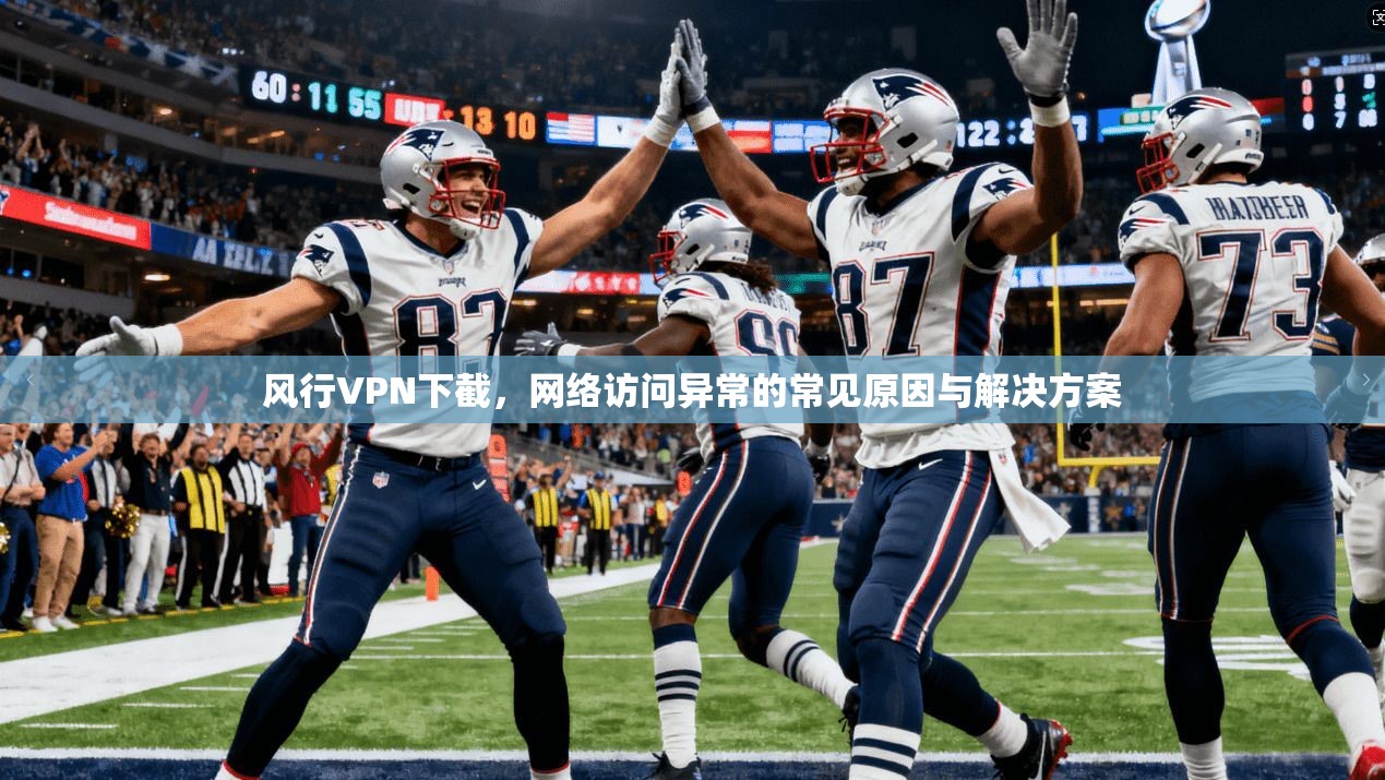 风行VPN下截，网络访问异常的常见原因与解决方案