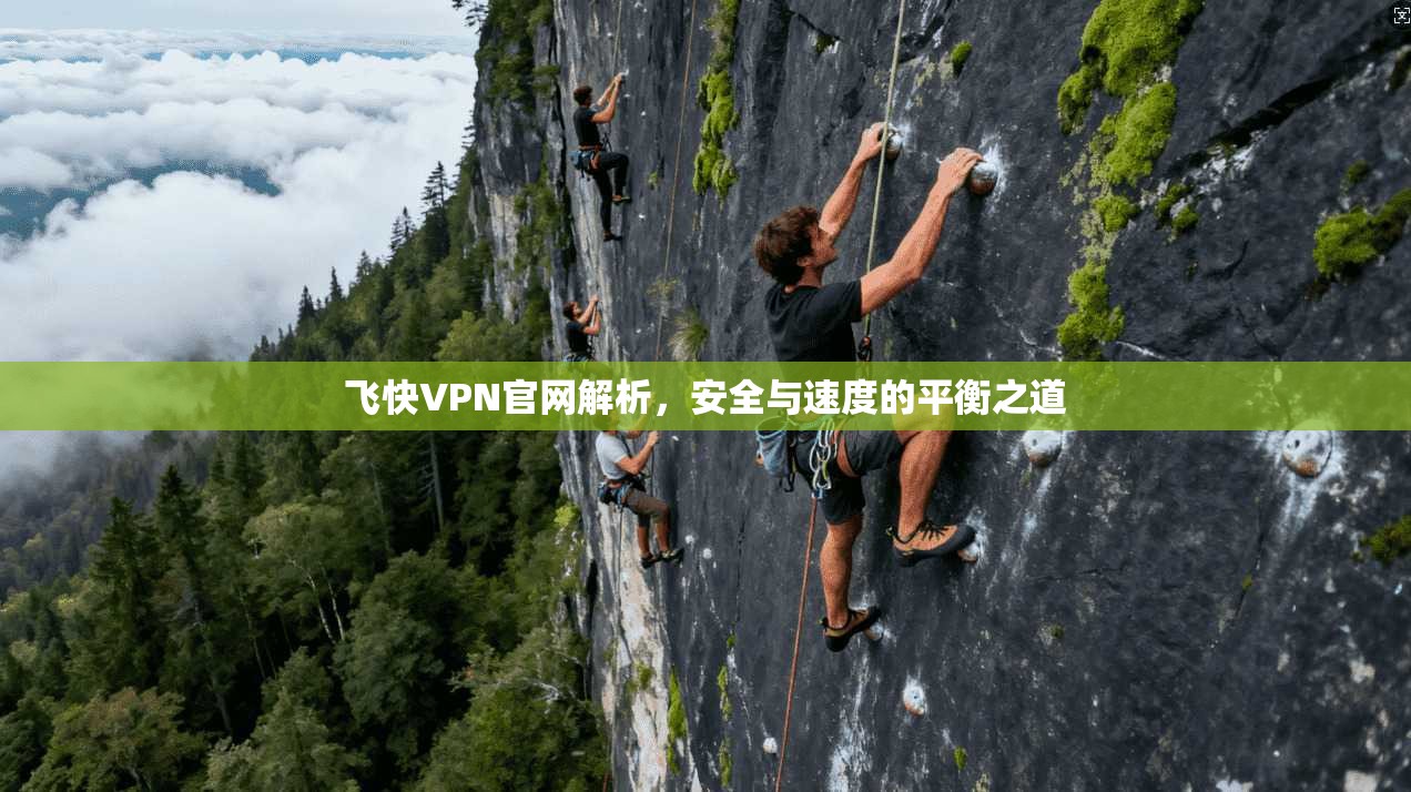 飞快VPN官网解析，安全与速度的平衡之道