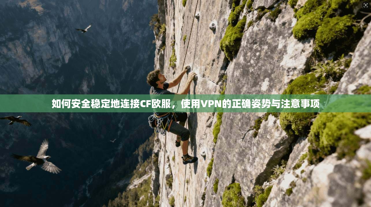如何安全稳定地连接CF欧服，使用VPN的正确姿势与注意事项